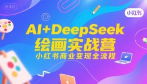 AI+DeepSeek绘画实战营，小红书商业变现全流程-网创资源