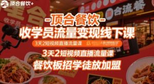 顶合餐饮-收学员流量变现线下课，3天2短视频直播流量课，餐饮板招学徒放加盟-网创资源