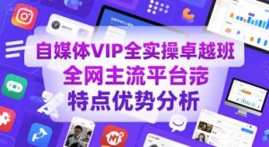 自媒体VIP全实操卓越班，全网主流平台特点优势分析-网创资源