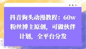 抖音狗头动漫教程：60w粉丝博主原创，可做伙伴计划，全平台分发-网创资源