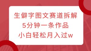 生僻字图文赛道拆解，5分钟一条作品，小白轻松月入过w-网创资源