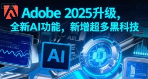 Adobe 2025升级，全新AI功能，新增超多黑科技-网创资源