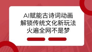 AI 赋能古诗词动画：解锁传统文化新玩法，火遍全网不是梦！-网创资源