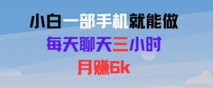 小白一部手机就能做，每天聊天三小时，月入6k-网创资源