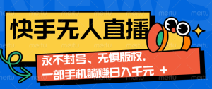 2024快手无人直播9.0神技来袭：永不封号、无惧版权，一部手机躺赚日入千元+-网创资源