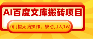 AI百度文库搬砖复制粘贴项目，0门槛无脑操作，被动月入1W+-网创资源