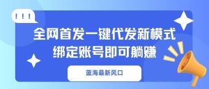 （14183期）蓝海最新风口，全网首发一键代发新模式！绑定账号即可躺赚-网创资源
