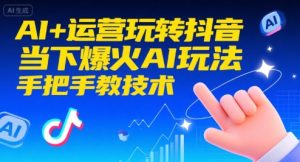 AI+运营玩转抖音，当下爆火AI玩法，手把手教技术-网创资源