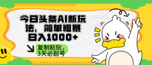 （14167期）头条AI新玩法，简单粗暴，仅需粘贴复制，三天必起号-网创资源