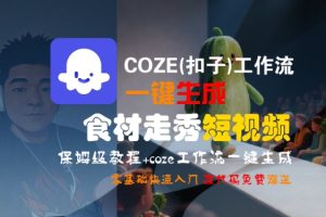 COZE(扣子)工作流一键生成食材走秀短视频，保姆级教程，零基础快速入门-网创资源