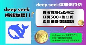 （14163期）Deep seek做知识付费日洗百篇公众号文日引300+创业粉，卖课日四位数变…-网创资源