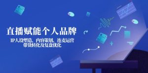 （14158期）直播赋能个人品牌：IP人设塑造、内容策划、连麦运营、带货转化及复盘优化-网创资源