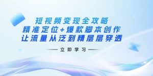 （14159期）短视频变现全攻略：精准定位+爆款脚本创作，让流量从泛到精层层穿透-网创资源