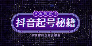 抖音起号秘籍，掌握抖音算法与鱼塘玩法，快速获取流量，打造爆款直播间-网创资源