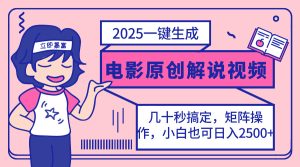 （14153期）2025最新一键生成原创电影解说视频，小白也可无脑矩阵操作，一天几分钟…-网创资源