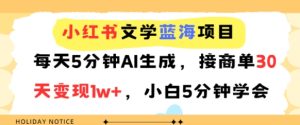 小红书文学蓝海项目，每天5分钟AI生成，接商单30天变现1w+，小白5分钟学会-网创资源