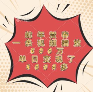 蛇年贺春，一条视频播放600万，单日变现了4000多-网创资源