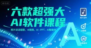 六款超强大AI软件课程，照片说话唱歌，4I视频，AI-PPT，AI智能体-网创资源