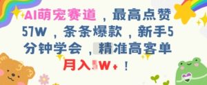 AI萌宠赛道，最高点赞57W，条条爆款，新手5分钟学会，精准高客单，月入1W+-网创资源