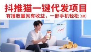 抖推猫一键代发项目，有播放量就有收益，一部手机轻松5张-网创资源