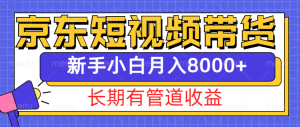 京东短视频带货新玩法，长期管道收益，新手也能月入8000+-网创资源