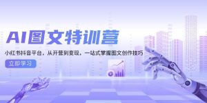 AI图文特训营：小红书抖音平台，从开营到变现，一站式掌握图文创作技巧-网创资源
