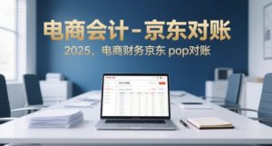 电商会计-京东对账2025，电商财务京东pop对账-网创资源