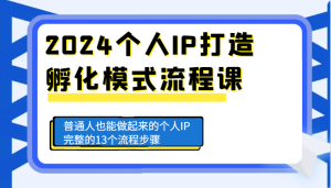 2024个人IP打造孵化模式流程课，普通人也能做起来的个人IP完整的13个流程步骤-网创资源