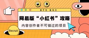 网易版“小红书”攻略，新平台 新风口，内容创作者不可错过的项目-网创资源