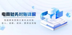 电商财务对账详解，包括按发货和订单时点对账，收入、退款、成本、费用-网创资源