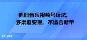 怀旧音乐视频号玩法，多渠道变现，不适合新手-网创资源