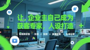 让企业主自己成为获客专家，人设打造+短视频获客+投放+直播获客+私域运营-网创资源