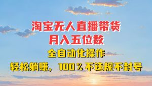 淘宝无人直播带货，月入五位数，全自动化操作，轻松躺赚，100%不违规不封号-网创资源