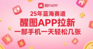 25年蓝海赛道，醒图APP拉新，一部手机一天轻松几张-网创资源