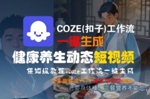 COZE(扣子)工作流一键生成健康养生动态短视频，保姆级教程，零基础快速入门-网创资源