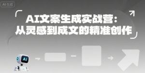 AI文案生成实战营：从灵感到成文的精准创作-网创资源