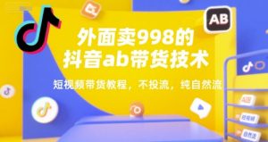 外面卖998的抖音ab带货技术，短视频带货教程，不投流，纯自然流-网创资源