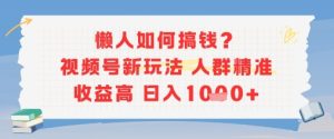 懒人如何搞钱？视频号新玩法，人群精准收益高，日入多张-网创资源