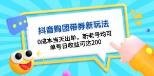 抖音购团带券，0成本当天出单，新老号均可，单号日收益可达200-网创资源