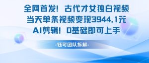 全网首发！古代才女独白视频，当天单条视频变现1k，AI剪辑0基础即可上手-网创资源