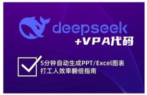 deepseek+VPA代码，5分钟自动生成PPT/Excel图表打工人效率翻倍指南（更新7月）-网创资源