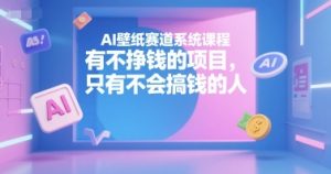AI壁纸赛道系统课程，有不挣钱的项目，只有不会搞钱的人-网创资源