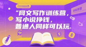 网文写作训练营，写小说挣钱，普通人同样可以玩-网创资源