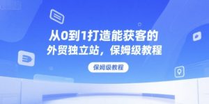 从0到1打造能获客的外贸独立站，保姆级教程-网创资源