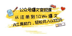公众号爆文变现课：从注册到10W+爆文，AI工具助力，轻松月入6000元-网创资源
