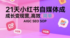 21天小红书自媒体成长变现营，高效 简单 AIGC SEO SOP-网创资源