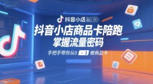抖音小店商品卡陪跑，掌握流量密码，手把手带你从0-1做商品卡-网创资源
