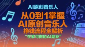 AI原创音乐人，从0到1掌握AI原创音乐人挣钱流程全解析，在家可做的AI副业-网创资源