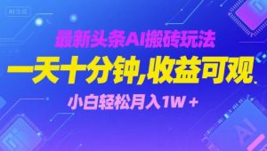 最新头条AI搬砖玩法，一天十分钟，收益可观， 小白轻松月入1W+-网创资源