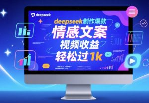 deepseek制作爆款 情感文案 视频收益 轻松过1k-网创资源